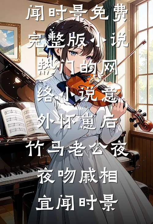 意外怀崽后，竹马老公夜夜吻戚相宜闻时景免费完整版小说_热门的网络小说意外怀崽后，竹马老公夜夜吻戚相宜闻时景