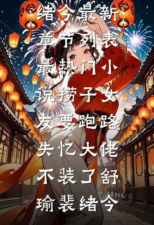 捞子女友要跑路，失忆大佬不装了(舒瑜裴绪今)最新章节列表_最热门小说捞子女友要跑路，失忆大佬不装了舒瑜裴绪今