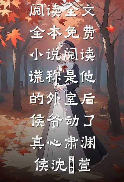 谎称是他的外室后，侯爷动了真心(肃渊侯沈祎萱)免费阅读全文_全本免费小说阅读谎称是他的外室后，侯爷动了真心肃渊侯沈祎萱