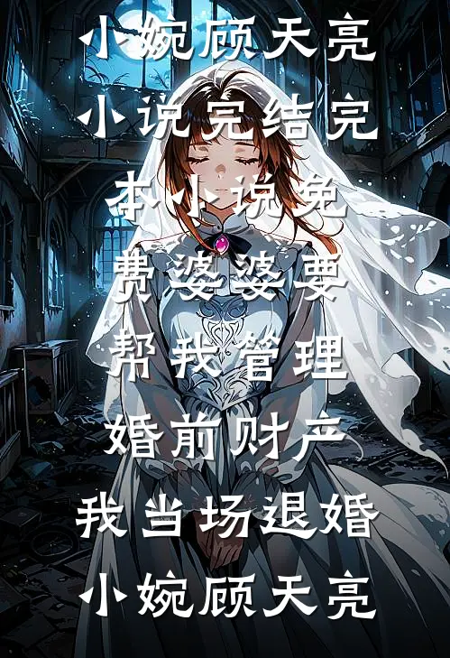 婆婆要帮我管理婚前财产，我当场退婚(小婉顾天亮)小说完结_完本小说免费婆婆要帮我管理婚前财产，我当场退婚小婉顾天亮