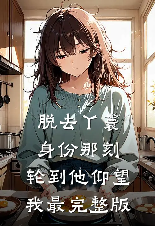 脱去丫鬟身份那刻，轮到他仰望我最完整版