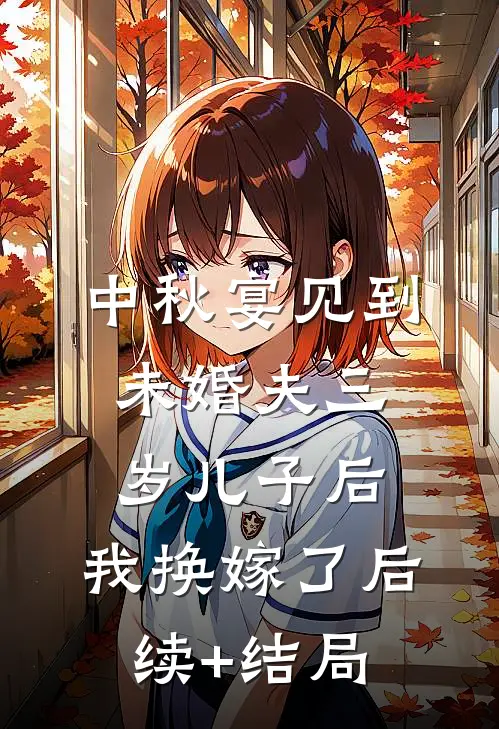 中秋宴见到未婚夫三岁儿子后，我换嫁了后续+结局