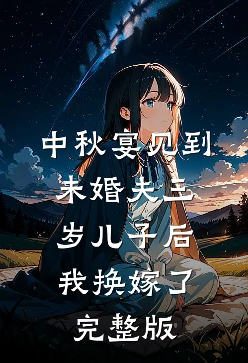 中秋宴见到未婚夫三岁儿子后，我换嫁了完整版