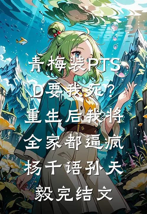 青梅装PTSD要我死？重生后我将全家都逼疯杨千语孙天毅完结文