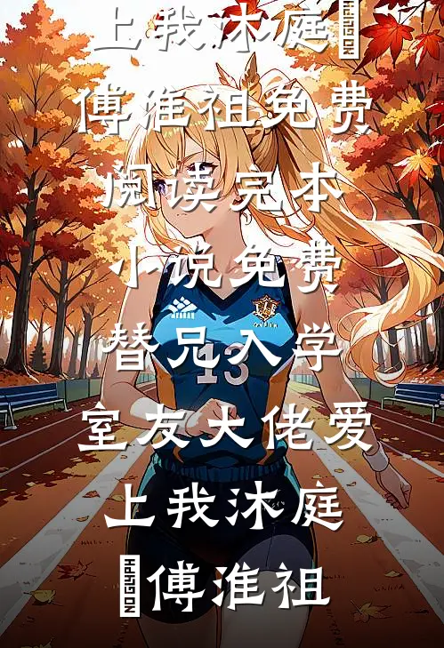 替兄入学，室友大佬爱上我沐庭祎傅淮祖免费阅读_完本小说免费替兄入学，室友大佬爱上我沐庭祎傅淮祖
