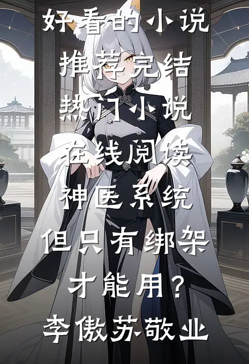 神医系统：但只有绑架才能用？(李傲苏敬业)好看的小说推荐完结_热门小说在线阅读神医系统：但只有绑架才能用？李傲苏敬业