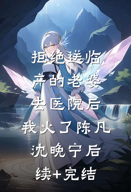 拒绝送临产的老婆去医院后，我火了陈凡沈晚宁后续+完结