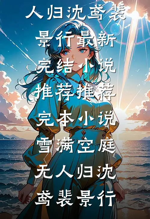 雪满空庭无人归(沈鸢裴景行)最新完结小说推荐_推荐完本小说雪满空庭无人归(沈鸢裴景行)