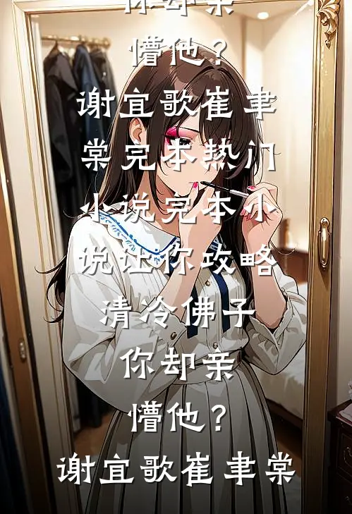 让你攻略清冷佛子，你却亲懵他？(谢宜歌崔聿棠)完本热门小说_完本小说让你攻略清冷佛子，你却亲懵他？谢宜歌崔聿棠
