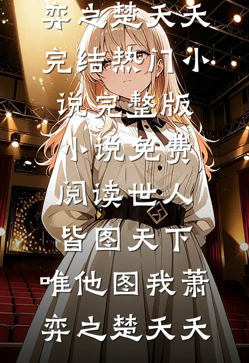 世人皆图天下，唯他图我(萧弈之楚夭夭)完结热门小说_完整版小说免费阅读世人皆图天下，唯他图我萧弈之楚夭夭