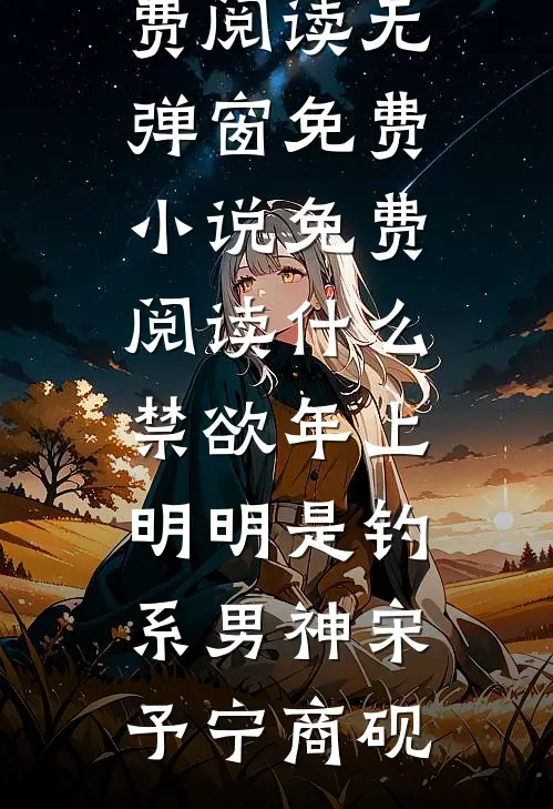 什么禁欲年上，明明是钓系男神宋予宁商砚免费阅读无弹窗_免费小说免费阅读什么禁欲年上，明明是钓系男神(宋予宁商砚)