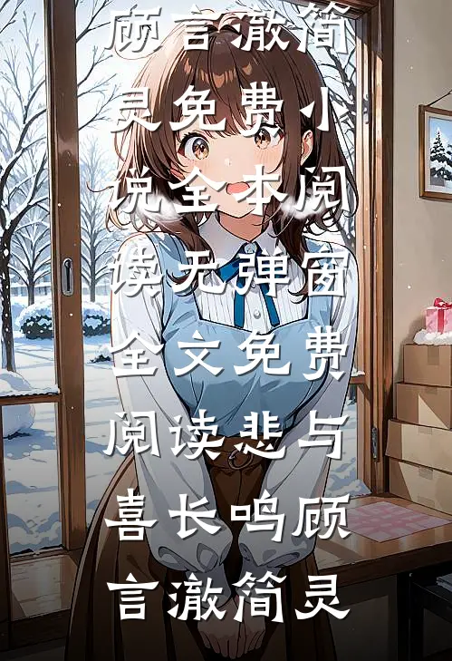 悲与喜长鸣(顾言澈简灵)免费小说全本阅读_无弹窗全文免费阅读悲与喜长鸣(顾言澈简灵)