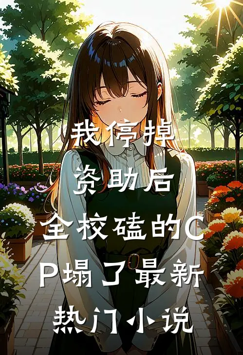 我停掉资助后，全校磕的CP塌了最新热门小说