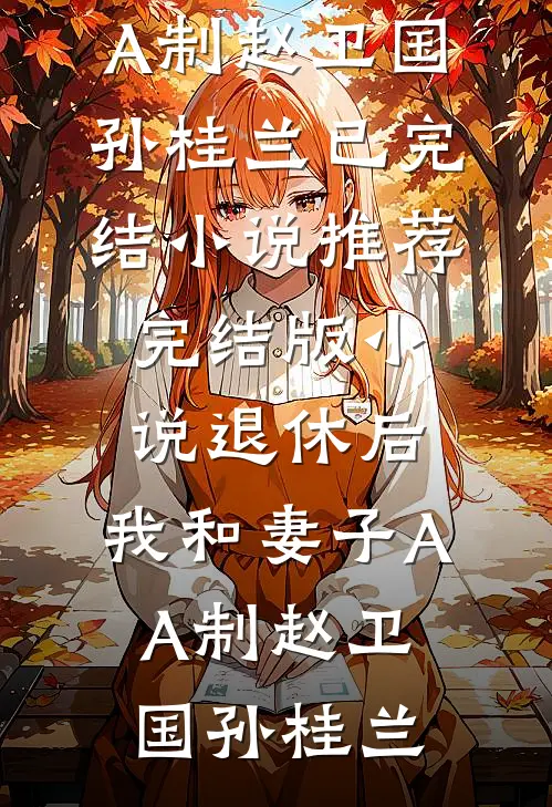 退休后，我和妻子AA制赵卫国孙桂兰已完结小说推荐_完结版小说退休后，我和妻子AA制(赵卫国孙桂兰)