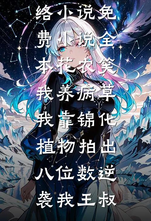 花农笑我养病草，我靠锦化植物拍出八位数逆袭(我王叔)热门的网络小说_免费小说全本花农笑我养病草，我靠锦化植物拍出八位数逆袭(我王叔)