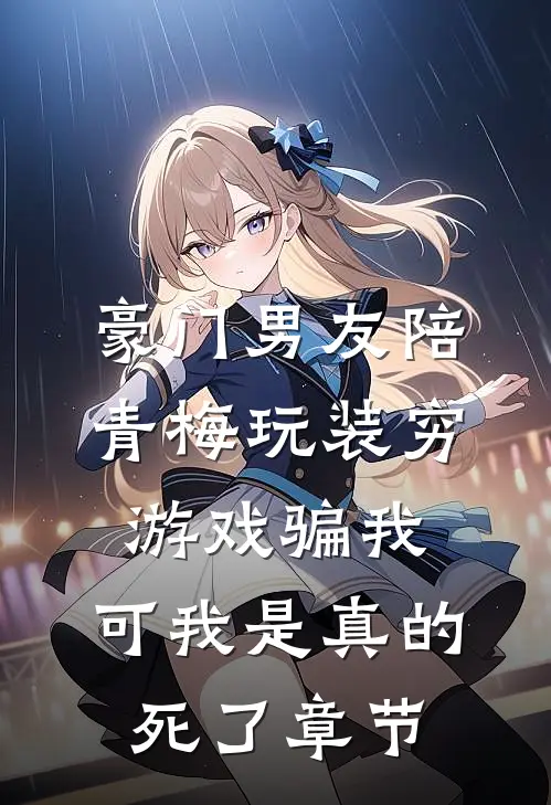 豪门男友陪青梅玩装穷游戏骗我，可我是真的死了章节
