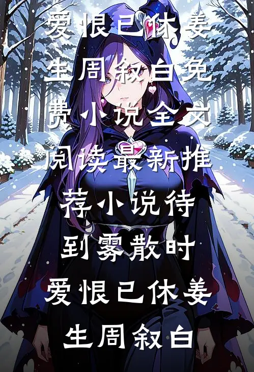 待到雾散时，爱恨已休(姜生周叙白)免费小说全文阅读_最新推荐小说待到雾散时，爱恨已休(姜生周叙白)