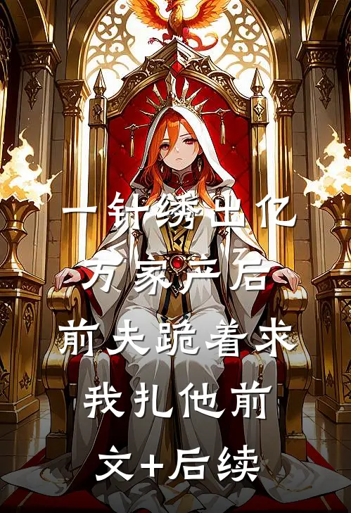 一针绣出亿万家产后，前夫跪着求我扎他前文+后续