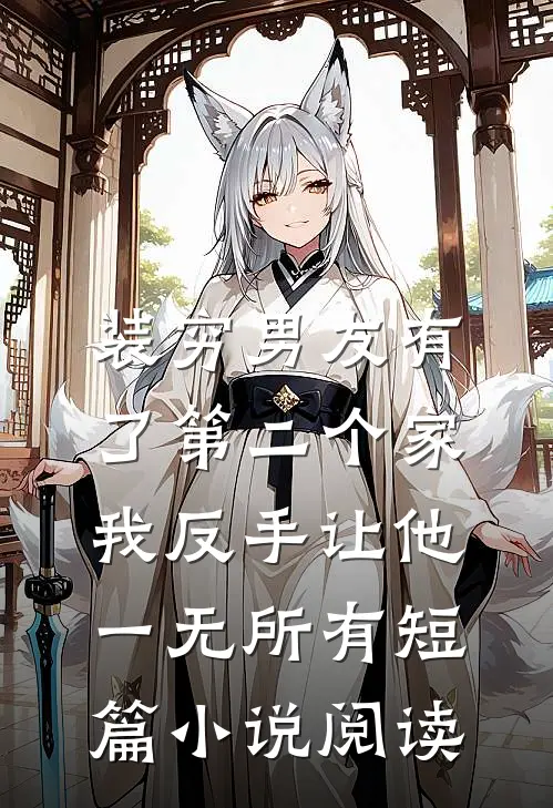 装穷男友有了第二个家，我反手让他一无所有短篇小说阅读