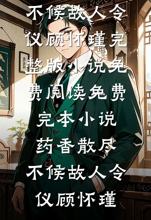 药香散尽，不候故人(令仪顾怀瑾)完整版小说免费阅读_免费完本小说药香散尽，不候故人(令仪顾怀瑾)