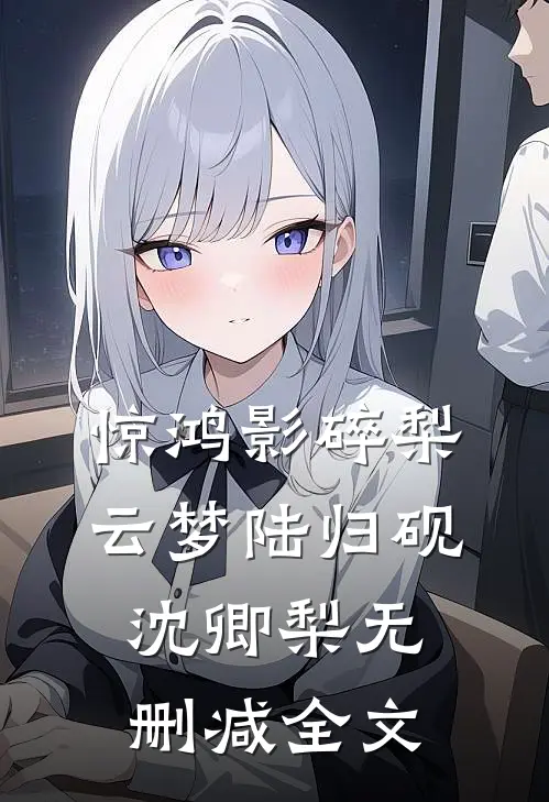 惊鸿影碎梨云梦陆归砚沈卿梨无删减全文