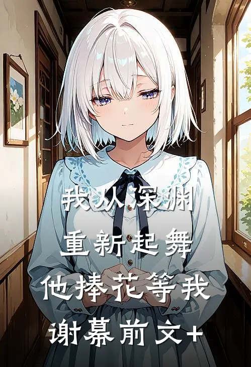 我从深渊重新起舞，他捧花等我谢幕前文+