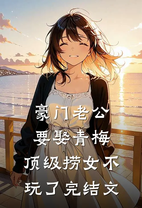 豪门老公要娶青梅，顶级捞女不玩了完结文