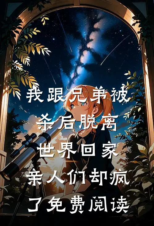 我跟兄弟被杀后脱离世界回家，亲人们却疯了免费阅读