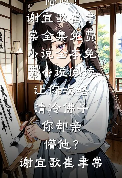 让你攻略清冷佛子，你却亲懵他？(谢宜歌崔聿棠)全集免费小说_全本免费小说阅读让你攻略清冷佛子，你却亲懵他？(谢宜歌崔聿棠)