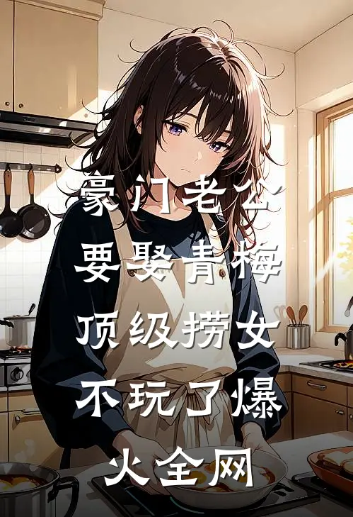 豪门老公要娶青梅，顶级捞女不玩了爆火全网