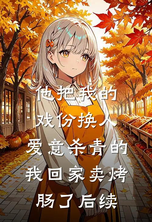 他把我的戏份换人，爱意杀青的我回家卖烤肠了后续