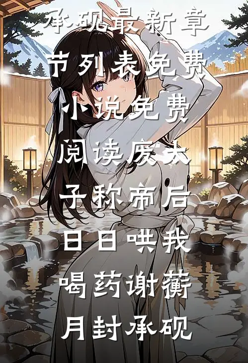废太子称帝后，日日哄我喝药(谢蘅月封承砚)最新章节列表_免费小说免费阅读废太子称帝后，日日哄我喝药谢蘅月封承砚