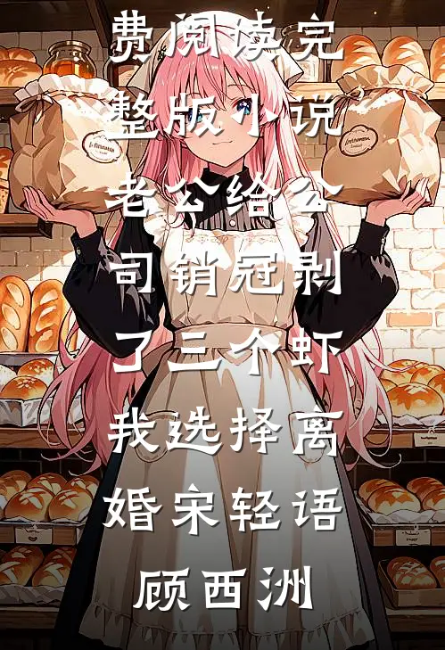 老公给公司销冠剥了三个虾，我选择离婚宋轻语顾西洲完结好看小说_免费阅读完整版小说老公给公司销冠剥了三个虾，我选择离婚宋轻语顾西洲