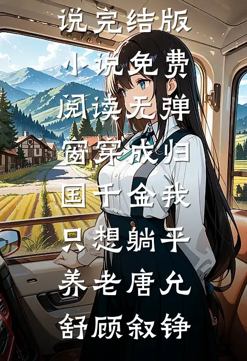 穿成归国千金我只想躺平养老(唐允舒顾叙铮)小说完结版_小说免费阅读无弹窗穿成归国千金我只想躺平养老唐允舒顾叙铮