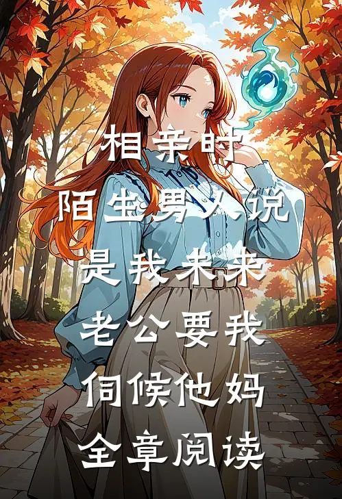 相亲时，陌生男人说是我未来老公要我伺候他妈全章阅读