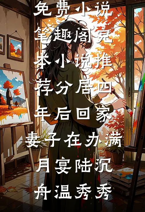 分居四年后回家，妻子在办满月宴(陆沉舟温秀秀)免费小说笔趣阁_完本小说推荐分居四年后回家，妻子在办满月宴(陆沉舟温秀秀)