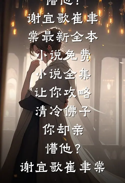 让你攻略清冷佛子，你却亲懵他？谢宜歌崔聿棠最新全本小说_免费小说全集让你攻略清冷佛子，你却亲懵他？谢宜歌崔聿棠