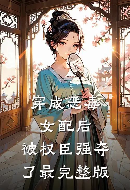 穿成恶毒女配后，被权臣强夺了最完整版