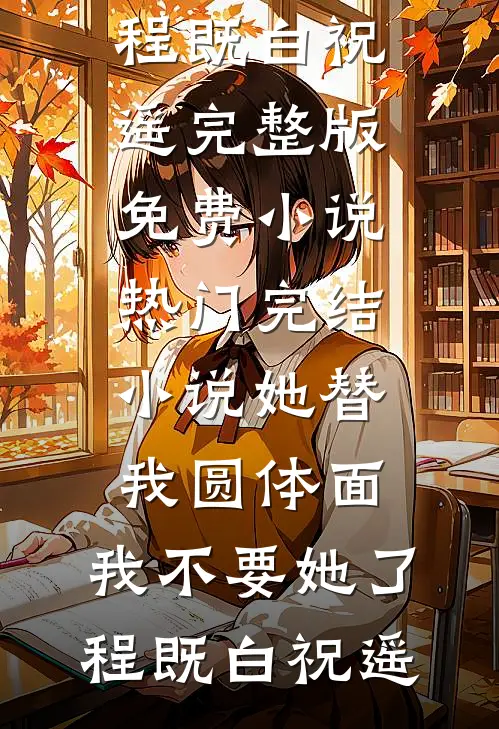 她替我圆体面，我不要她了(程既白祝遥)完整版免费小说_热门完结小说她替我圆体面，我不要她了程既白祝遥