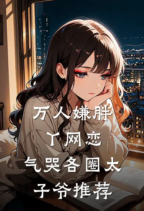 万人嫌胖丫网恋，气哭各圈太子爷推荐
