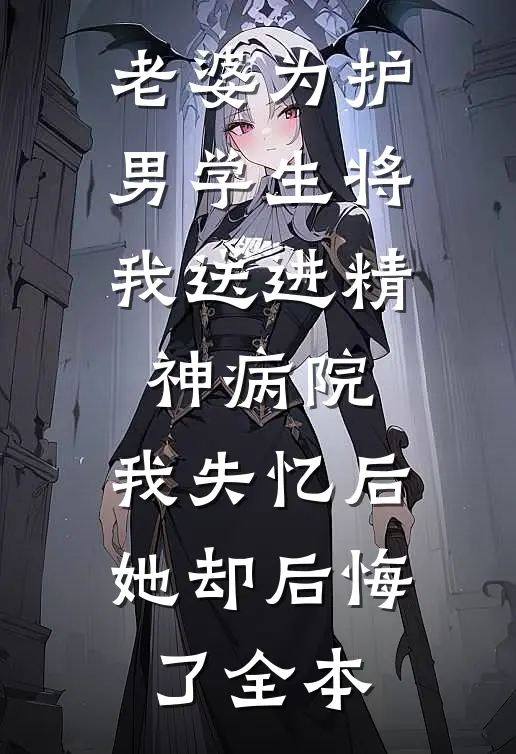 老婆为护男学生将我送进精神病院，我失忆后她却后悔了全本