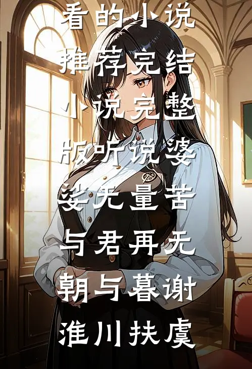 听说婆娑无量苦，与君再无朝与暮谢淮川扶虞好看的小说推荐完结_小说完整版听说婆娑无量苦，与君再无朝与暮(谢淮川扶虞)