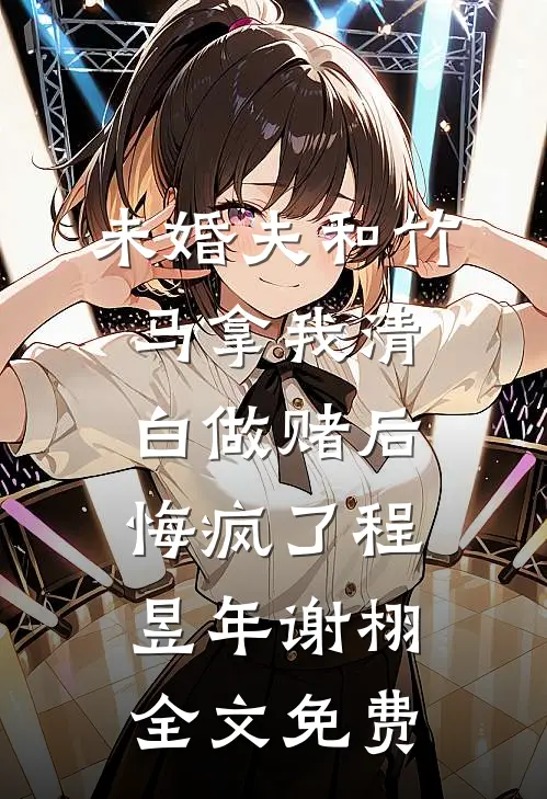 未婚夫和竹马拿我清白做赌后，悔疯了程昱年谢栩全文免费