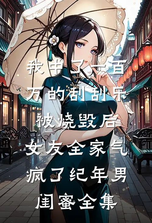 我中了一百万的刮刮乐被烧毁后，女友全家气疯了纪年男闺蜜全集