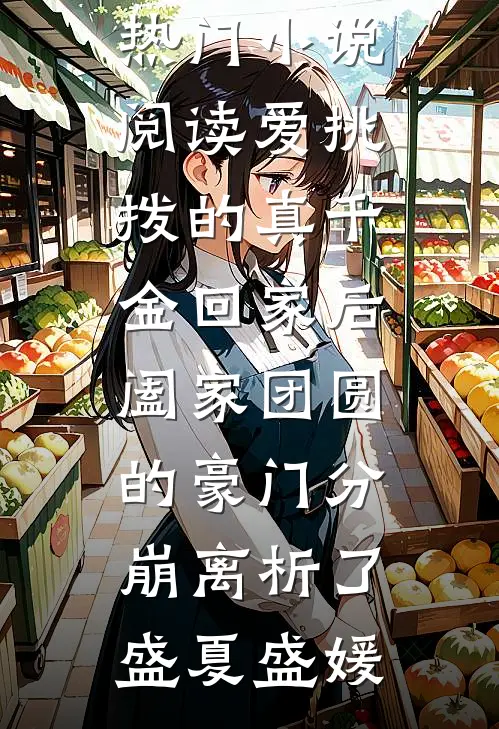 爱挑拨的真千金回家后，阖家团圆的豪门分崩离析了盛夏盛媛热门网络小说_热门小说阅读爱挑拨的真千金回家后，阖家团圆的豪门分崩离析了盛夏盛媛