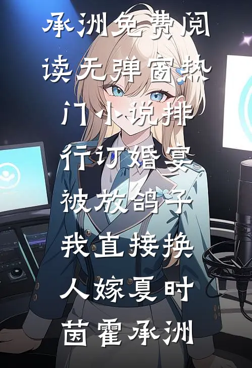 订婚宴被放鸽子，我直接换人嫁(夏时茵霍承洲)免费阅读无弹窗_热门小说排行订婚宴被放鸽子，我直接换人嫁(夏时茵霍承洲)