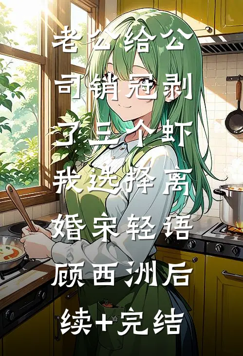 老公给公司销冠剥了三个虾，我选择离婚宋轻语顾西洲后续+完结