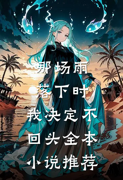 那场雨落下时，我决定不回头全本小说推荐