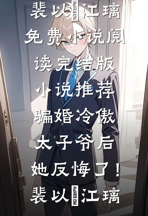 骗婚冷傲太子爷后，她反悔了！裴以㫥江璃免费小说阅读_完结版小说推荐骗婚冷傲太子爷后，她反悔了！裴以㫥江璃