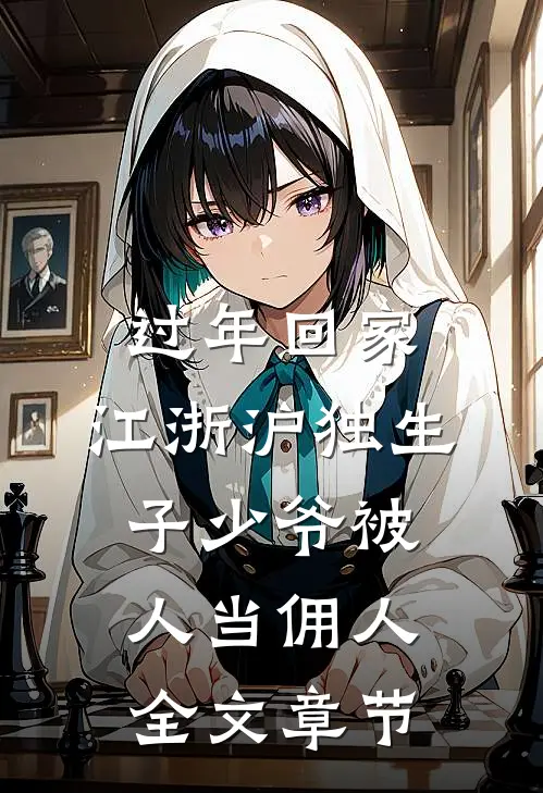 过年回家，江浙沪独生子少爷被人当佣人全文章节